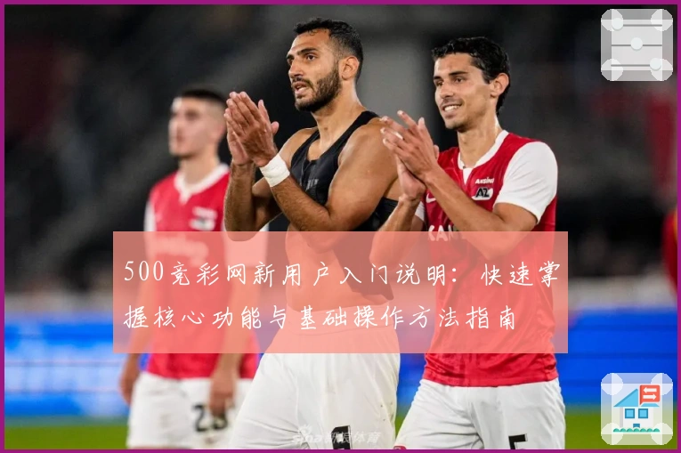 500竞彩网新用户入门说明：快速掌握核心功能与基础操作方法指南