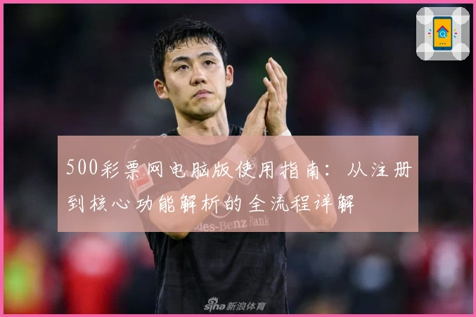 500彩票网电脑版使用指南：从注册到核心功能解析的全流程详解