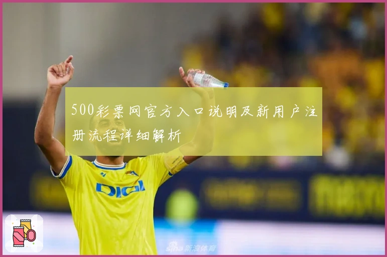 500彩票网官方入口说明及新用户注册流程详细解析