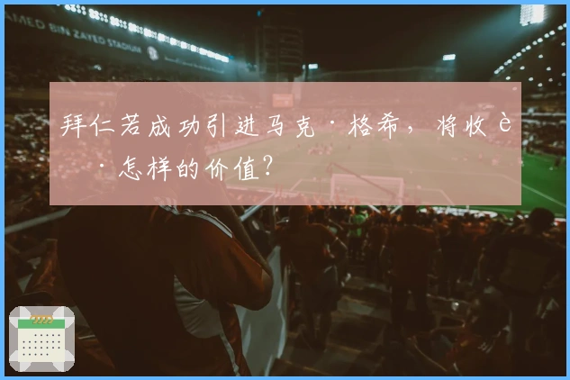 拜仁若成功引进马克·格希，将收获怎样的价值？