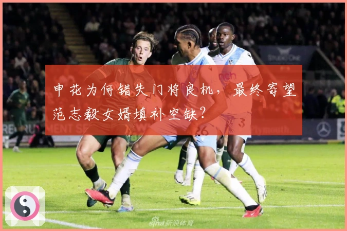 申花为何错失门将良机，最终寄望范志毅女婿填补空缺？