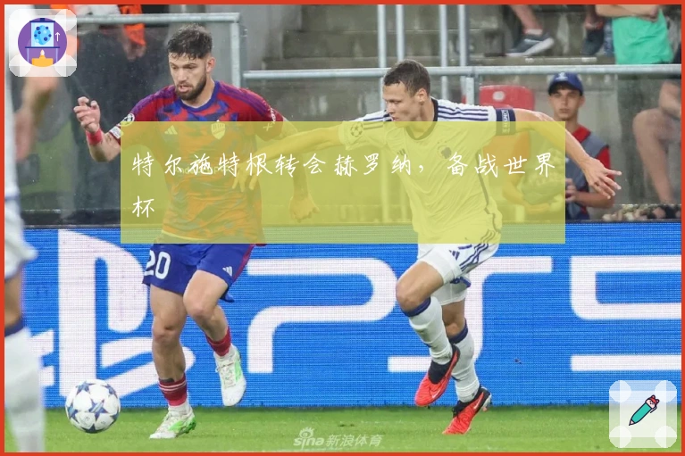 特尔施特根转会赫罗纳，备战世界杯