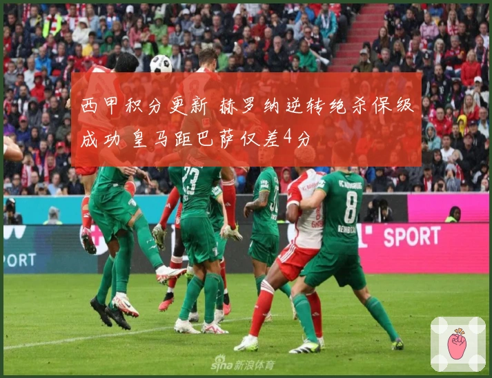 西甲积分更新 赫罗纳逆转绝杀保级成功 皇马距巴萨仅差4分