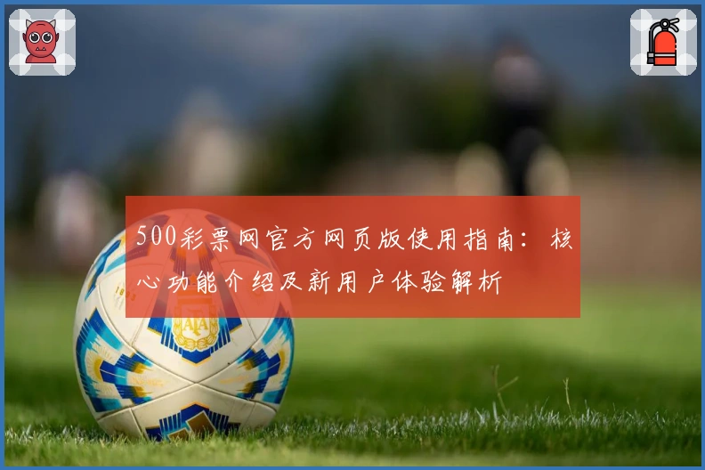 500彩票网官方网页版使用指南：核心功能介绍及新用户体验解析