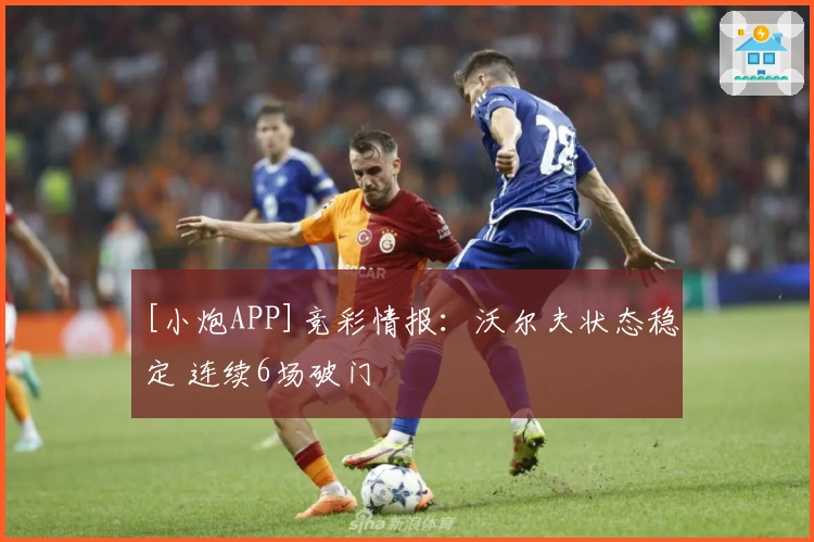 [小炮APP]竞彩情报：沃尔夫状态稳定 连续6场破门