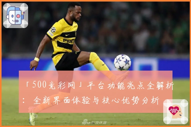 「500竞彩网」平台功能亮点全解析：全新界面体验与核心优势分析
