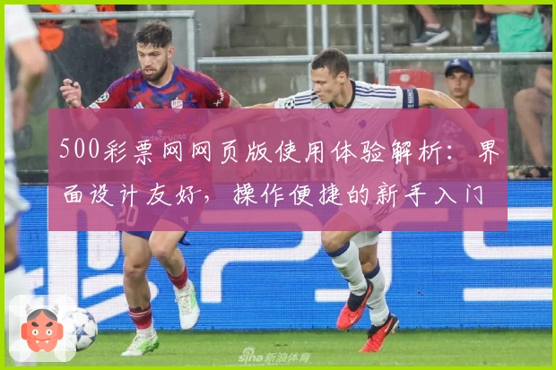 500彩票网网页版使用体验解析：界面设计友好，操作便捷的新手入门指南