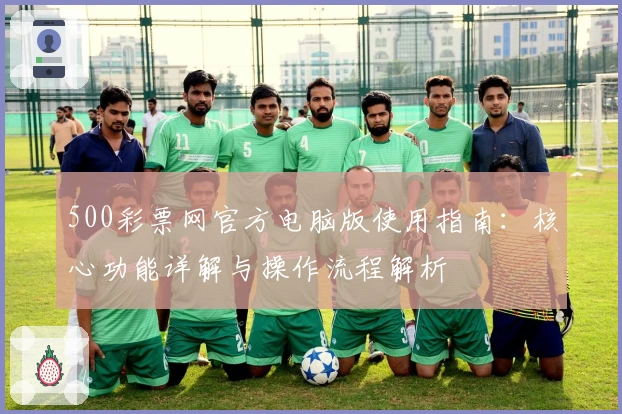 500彩票网官方电脑版使用指南：核心功能详解与操作流程解析
