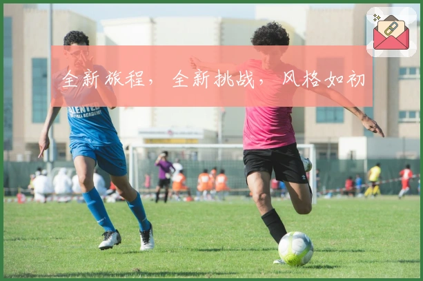 全新旅程，全新挑战，风格如初