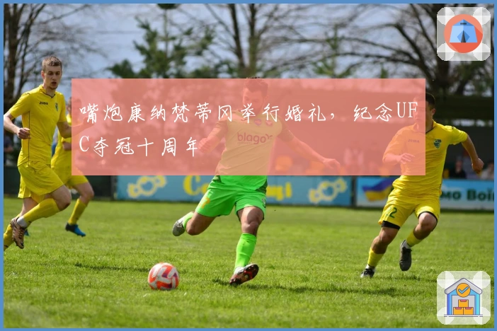 嘴炮康纳梵蒂冈举行婚礼，纪念UFC夺冠十周年