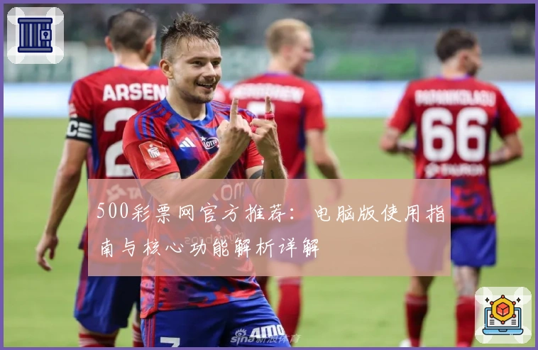 500彩票网官方推荐：电脑版使用指南与核心功能解析详解
