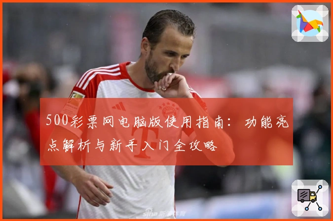 500彩票网电脑版使用指南：功能亮点解析与新手入门全攻略