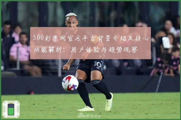 500彩票网官方平台背景介绍及核心功能解析：用户体验与趋势观察