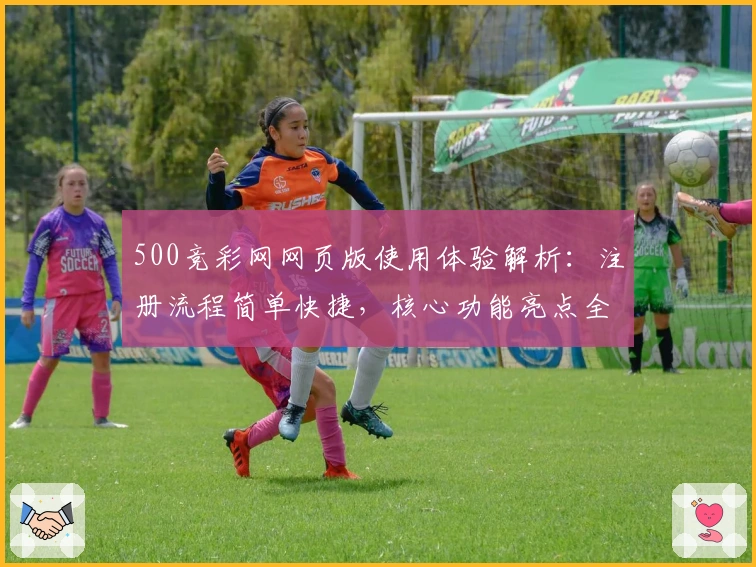 500竞彩网网页版使用体验解析：注册流程简单快捷，核心功能亮点全解