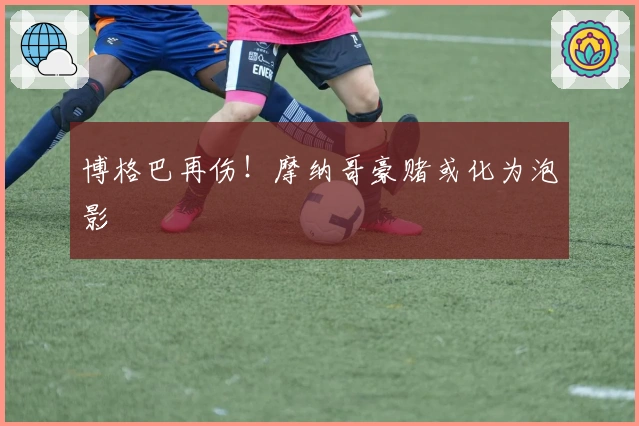 博格巴再伤！摩纳哥豪赌或化为泡影