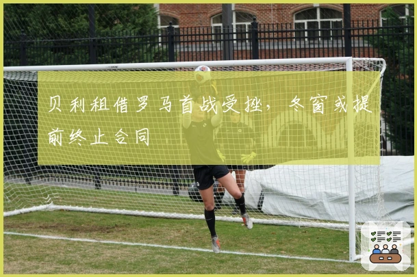 贝利租借罗马首战受挫，冬窗或提前终止合同