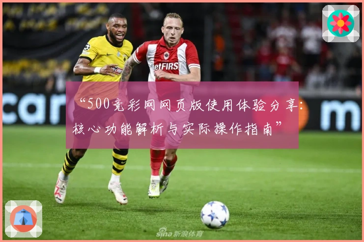 “500竞彩网网页版使用体验分享：核心功能解析与实际操作指南”